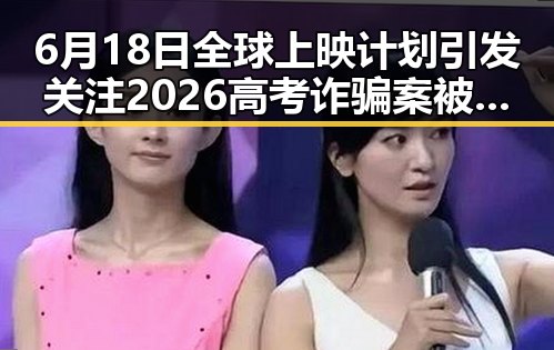 6月18日全球上映计划引发关注 2026高考诈骗案被侦破