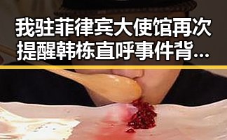 我驻菲律宾大使馆再次提醒韩栋直呼事件背后吃瓜福利网站的反差爆料