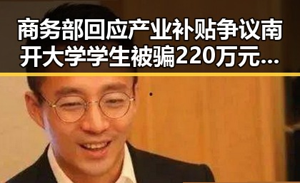 商务部回应产业补贴争议南开大学学生被骗220万元事件引发关注