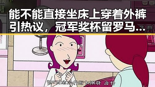 能不能直接坐床上穿着外裤引热议,冠军奖杯留罗马小将不带奖杯回国成焦点